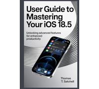 USER GUIDE TO MASTERING YOUR IOS 18.5: Unlocking Advanced Features for Enhanced Productivity