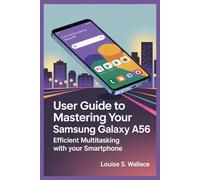 USER GUIDE TO MASTERING YOUR SAMSUNG GALAXY A56: Efficient Multitasking with Your Smartphone