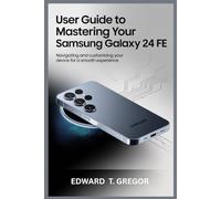 USER GUIDE TO MASTERING YOUR SAMSUNG GALAXY S24 FE: Navigating and Customizing Your Device for a Smooth Experience