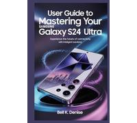 USER GUIDE TO MASTERING YOUR SAMSUNG GALAXY S24 ULTRA: Experience the Future of Connectivity with Intelligent Solutions