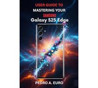 USER GUIDE TO MASTERING YOUR SAMSUNG GALAXY S25 EDGE: Explore Advanced Features and Settings for a Seamless User Experience