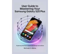 USER GUIDE TO MASTERING YOUR SAMSUNG GALAXY S25 PLUS: Exploring Interface Layout and Design Innovations