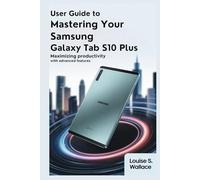 USER GUIDE TO MASTERING YOUR SAMSUNG GALAXY TAB S10 PLUS: Maximizing Productivity with Advanced Features
