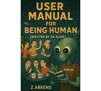 User Manual for Being Human (Written by an Alien): An Alien’s Guide to Being Human: A Satirical and Funny Book of Absurd Philosophy About Life, Emotions, and the Ridiculous Side of Earth