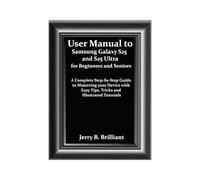 User Manual to Samsung Galaxy S25 and S25 Ultra for Beginners and Seniors: A Complete Step-by-Step Guide to Mastering your Device with Easy Tips, Tricks and Illustrated Tutorials