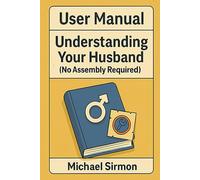 User Manual: Understanding Your Husband: (No Assembly Required)