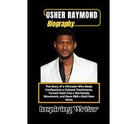 USHER RAYMOND BIOGRAPHY: The Story of a Hitmaker Who Made Confessions a Cultural Touchstone, Turned Yeah! into a Worldwide Movement, and Gave R&B a Bold New Voice