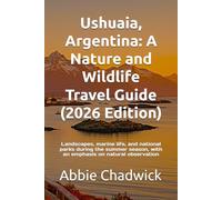 Ushuaia, Argentina: A Nature and Wildlife Travel Guide (2026 Edition): Landscapes, marine life, and national parks during the summer season, with an emphasis on natural observation