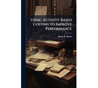Using Activity-Based Costing to Improve Performance