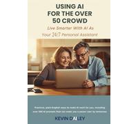 Using AI - For The Over 50 Crowd: Practical Plain-English Ways to Make AI Work for You As Your 7/24 Personal Assistant