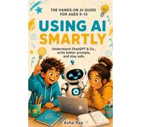 Using AI Smartly: A Hands-On Guide to Understanding ChatGPT and Other AI Tools for Kids Ages 9-13 (Smart Skills for Young Minds)