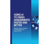 Using AI to Finish Assignments Faster and Better: Beginner Guide for Students on Writing Essays and Projects with AI
