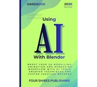 Using AI With Blender: Turbocharge Your 3D Modelling, Animation and Rendering Workflows with AI Tools, Shortcuts and Smart Techniques