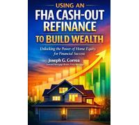 Using an FHA Cash-Out Refinance to Build Wealth: How to Turn Home Equity into Cash Without Selling Your Home: 8 (The FHA Homeownership & Wealth)