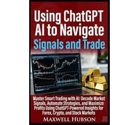 Using ChatGPT AI to Navigate Signals and Trade: Master Smart Trading with AI: Decode Market Signals, Automate Strategies, and Maximize Profits Using ... Insights for Forex, Crypto, and Stock Markets