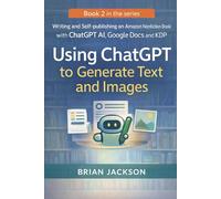 Using ChatGPT to Generate Text and Images: Generate Book Ideas, Outlines, Chapter Prompts, Manuscript Drafts, Figures, Metadata, and Covers for Short ... Book with ChatGPT AI, Google Docs and KDP)