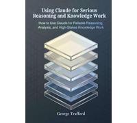 Using Claude for Serious Reasoning and Knowledge Work: How to Use Claude for Reliable Reasoning, Analysis, and High-Stakes Knowledge Work
