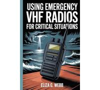 Using Emergency VHF Radios For Critical Situations: Mastering Reliable Communication and Maintenance for Boaters, Hikers, and Adventurers in Remote Emergencies (VHF Radio Mastery)