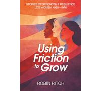 Using Friction to Grow: Stories of Strength and Resilience, LDS Women 1968-1976: Stories of Strength and Resilience, LDS Women 1968-1976: Stories of ... 1968-: Stories of Strength and Resilience
