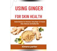 USING GINGER FOR SKIN INFECTION: Herbal Solutions For Infections: Using Ginger To Promote Clean, Balanced, And Healthy Skin