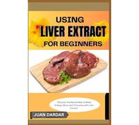 USING LIVER EXTRACT FOR BEGINNERS: “Discover the Natural Way to Boost Energy, Detox, and Immunity with Liver Extract”