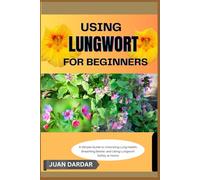 USING LUNGWORT FOR BEGINNERS: A Simple Guide to Unlocking Lung Health, Breathing Better, and Using Lungwort Safely at Home