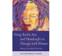 Using Textile Arts and Handcrafts in Therapy with Women: Weaving Lives Back Together