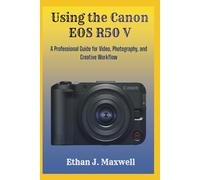 Using the Canon EOS R50 V: A Professional Guide for Video, Photography, and Creative Workflow