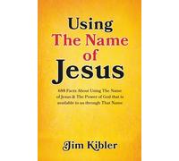 Using The Name of Jesus: 688 Facts About Using the Name of Jesus & The Power of God That is Available to Us Through That Name