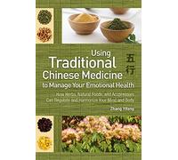 Using Traditional Chinese Medicine: To Manage Your Emotional Health - How Herbs, Natural Foods, and Acupressure Can Regulate and Harmonize Your Mind and Body