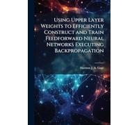 Using Upper Layer Weights to Efficiently Construct and Train Feedforward Neural Networks Executing Backpropagation