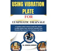 Using Vibration Plate For Lymphatic Drainage: A Complete Guide To Boost Lymph Flow, Reduce Swelling, Relieve Pain, And Detox Naturally Using Vibration Plate Exercises For Beginners And More