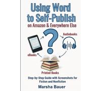 Using Word to Self-Publish eBooks, Audiobooks, and Printed Books on Amazon & Everywhere Else: Step-by-Step Guide with Screenshots for Fiction and Nonfiction