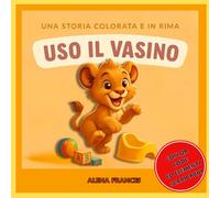 USO IL VASINO - Una storia colorata e in rima: La storia in rima di un leoncino, che rende il vasino un’avventura positiva e senza stress, con giochi e premi finali