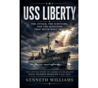 USS Liberty: The Attack, the Survivors, and the Questions That Never Went Away: The Untold Story of America's Deadliest Naval Incident Involving a U.S. Ally