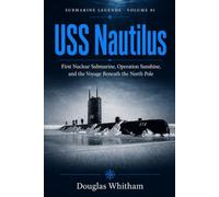 USS Nautilus: First Nuclear Submarine, Operation Sunshine, and the Voyage Beneath the North Pole: 1 (Submarine Legends)