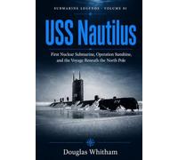 USS Nautilus: First Nuclear Submarine, Operation Sunshine, and the Voyage Beneath the North Pole (Submarine Legends)