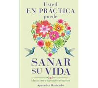 Usted EN PRÁCTICA puede sanar su vida: Ideas clave y ejercicios resueltos (Aprender Haciendo)