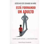 Usted no está criando un niño: Está formando un adulto