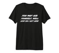 Usted Puede preguntarse, Bueno, ¿Cómo llegué aquí | 80s Camiseta Premium