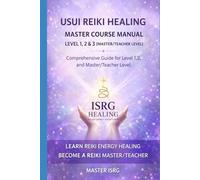 USUI REIKI HEALING MASTER COURSE MANUAL LEVEL 1,2 & 3: Complete Reiki Training Guide for Self-Healing, Practitioner Level, and Master/Teacher Certification (ISRG Healing)