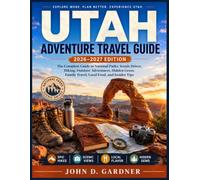 UTAH ADVENTURE TRAVEL GUIDE 2026-2027: The Complete Guide to National Parks, Scenic Drives, Hiking, Outdoor Adventures, Hidden Gems, Family Travel, Local Food, and Insider Tips