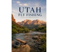 Utah Fly Fishing: A Complete Guide to the Green, the Provo, and the Trout Waters of the Beehive State