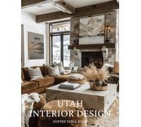 Utah Interior Design Coffee Table Book: A Visual Journey Through Utah’s Most Beautiful Homes, Mountain Retreats, and Inspired Interiors
