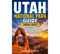 UTAH NATIONAL PARK GUIDE 2026-2027: The Complete Guide to Zion, Bryce Canyon, Arches, Canyonlands & Capitol Reef-Scenic Drives, Hiking Trails, ... Trips, Hidden Gems, and Practical Travel Tips