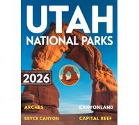 Utah National Parks Adventure Guide 2026-2027: A Journey Through The Mighty Five - Canyonland, Capital Reef, Zion, Arches, Bryce Canyon With Top Attractions & Maps