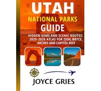 UTAH NATIONAL PARKS GUIDE: Hidden Gems and Scenic Routes: 2025-2026 Atlas for Zion, Bryce, Arches and Capitol Reef