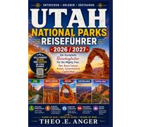UTAH NATIONAL PARKS REISEFÜHRER 2026 / 2027: Der Komplette Reisebegleiter Für Die Mighty Five: Zion, Bryce Canyon, Arches, Canyonlands & Capitol Reef