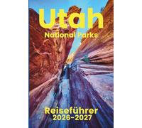 Utah National Parks (Reiseführer 2026-2027): Unverzichtbare Aktivitäten, Reiseplanung, Nahverkehr, Unterkünfte, Karte und Restäuränts