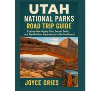 UTAH NATIONAL PARKS ROAD TRIP GUIDE: Explore the Mighty Five, Secret Trails, and Top Outdoor Experiences in the Southwest